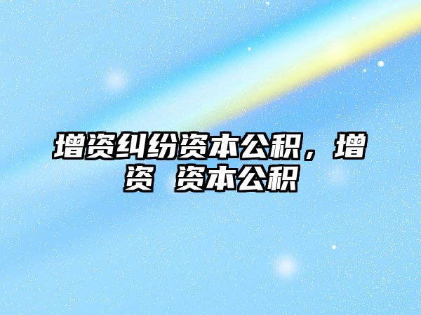 增資糾紛資本公積，增資 資本公積