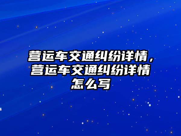 營運車交通糾紛詳情，營運車交通糾紛詳情怎么寫