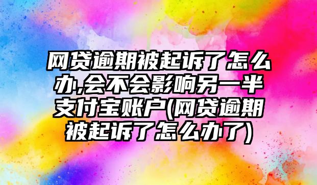 網貸逾期被起訴了怎么辦,會不會影響另一半支付寶賬戶(網貸逾期被起訴了怎么辦了)