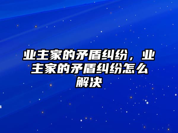 業主家的矛盾糾紛，業主家的矛盾糾紛怎么解決