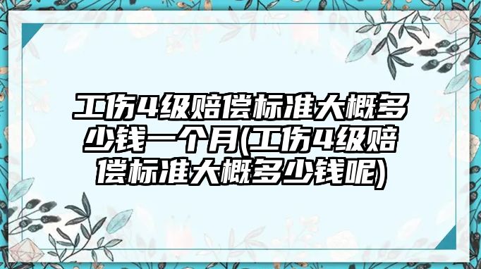 工傷4級賠償標準大概多少錢一個月(工傷4級賠償標準大概多少錢呢)