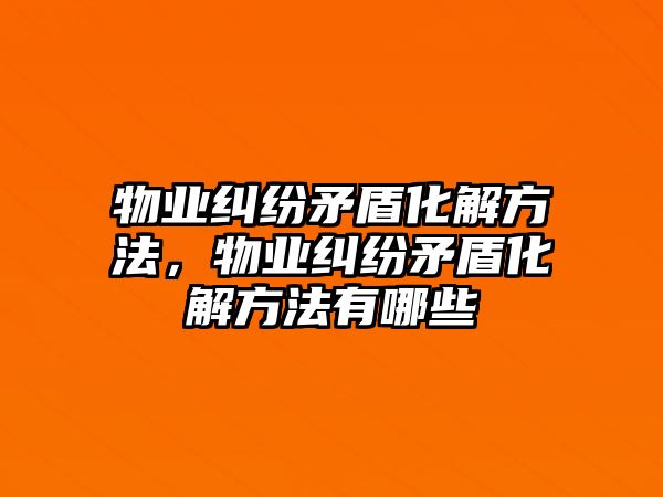 物業(yè)糾紛矛盾化解方法，物業(yè)糾紛矛盾化解方法有哪些