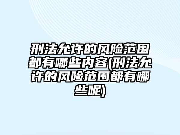 刑法允許的風險范圍都有哪些內容(刑法允許的風險范圍都有哪些呢)