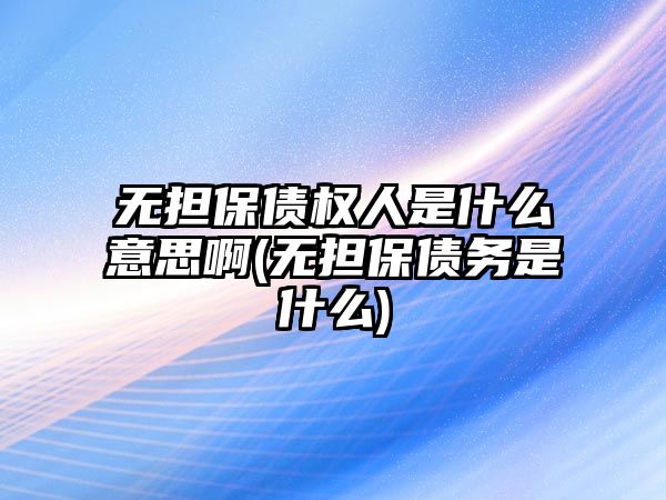 無擔保債權人是什么意思啊(無擔保債務是什么)