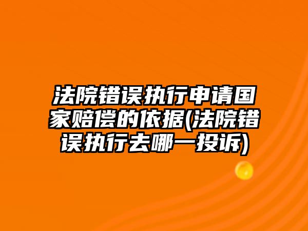 法院錯(cuò)誤執(zhí)行申請(qǐng)國(guó)家賠償?shù)囊罁?jù)(法院錯(cuò)誤執(zhí)行去哪一投訴)