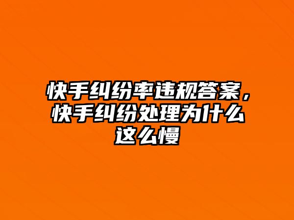 快手糾紛率違規(guī)答案，快手糾紛處理為什么這么慢