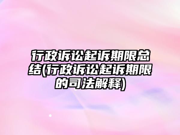 行政訴訟起訴期限總結(jié)(行政訴訟起訴期限的司法解釋)