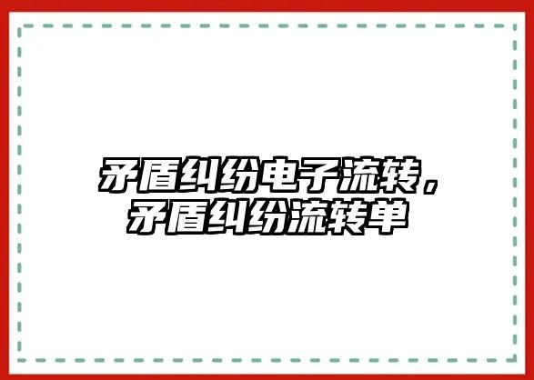 矛盾糾紛電子流轉，矛盾糾紛流轉單