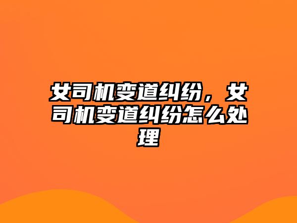 女司機變道糾紛，女司機變道糾紛怎么處理