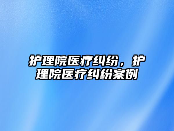 護理院醫療糾紛，護理院醫療糾紛案例