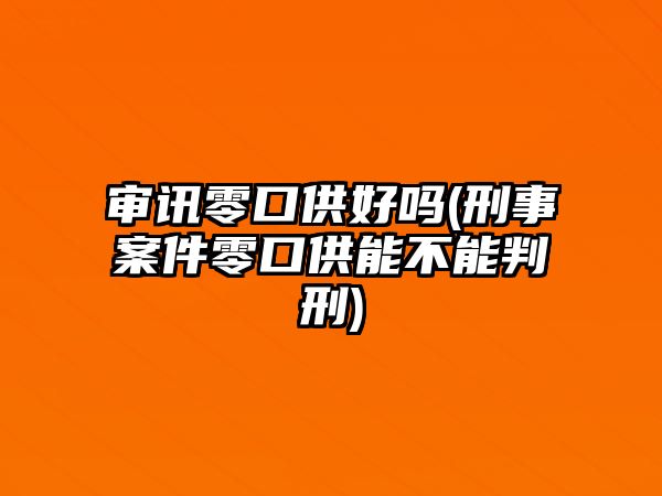 審訊零口供好嗎(刑事案件零口供能不能判刑)