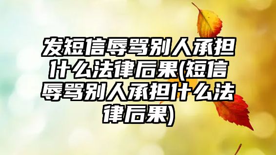 發(fā)短信辱罵別人承擔(dān)什么法律后果(短信辱罵別人承擔(dān)什么法律后果)