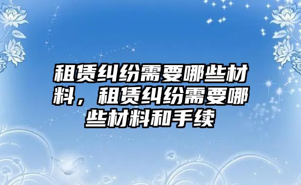 租賃糾紛需要哪些材料，租賃糾紛需要哪些材料和手續(xù)