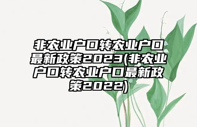 非農業戶口轉農業戶口最新政策2023(非農業戶口轉農業戶口最新政策2022)