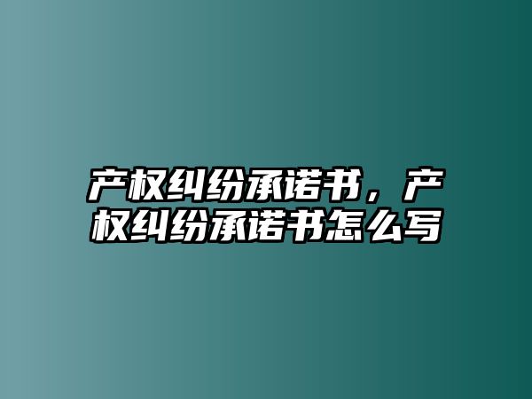 產權糾紛承諾書，產權糾紛承諾書怎么寫