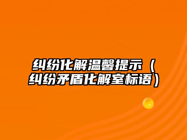 糾紛化解溫馨提示（糾紛矛盾化解室標(biāo)語(yǔ)）