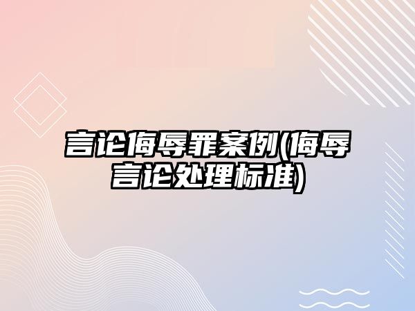 言論侮辱罪案例(侮辱言論處理標準)