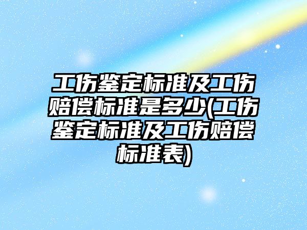 工傷鑒定標準及工傷賠償標準是多少(工傷鑒定標準及工傷賠償標準表)