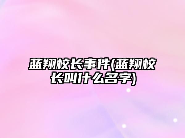 藍翔校長事件(藍翔校長叫什么名字)