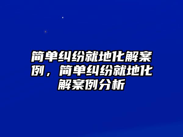 簡單糾紛就地化解案例，簡單糾紛就地化解案例分析