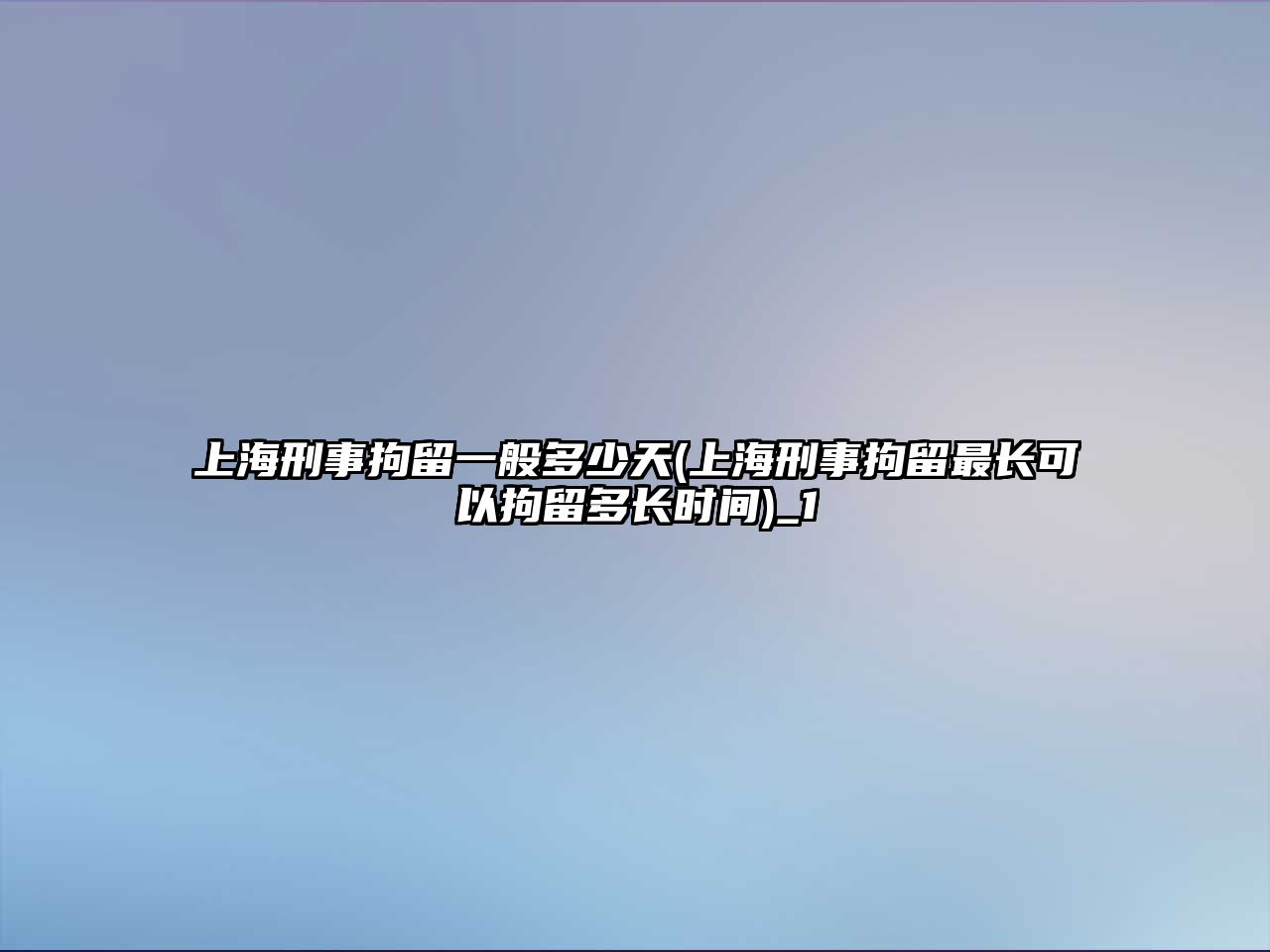 上海刑事拘留一般多少天(上海刑事拘留最長可以拘留多長時間)_1