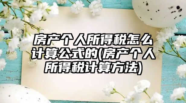 房產(chǎn)個人所得稅怎么計算公式的(房產(chǎn)個人所得稅計算方法)