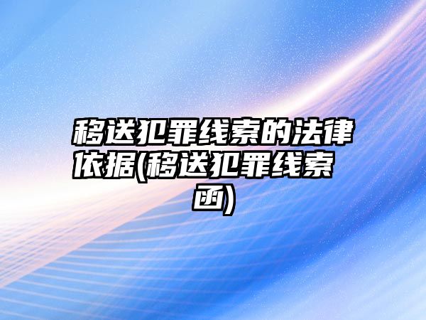 移送犯罪線索的法律依據(jù)(移送犯罪線索 函)