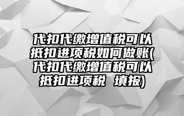 代扣代繳增值稅可以抵扣進項稅如何做賬(代扣代繳增值稅可以抵扣進項稅 填報)