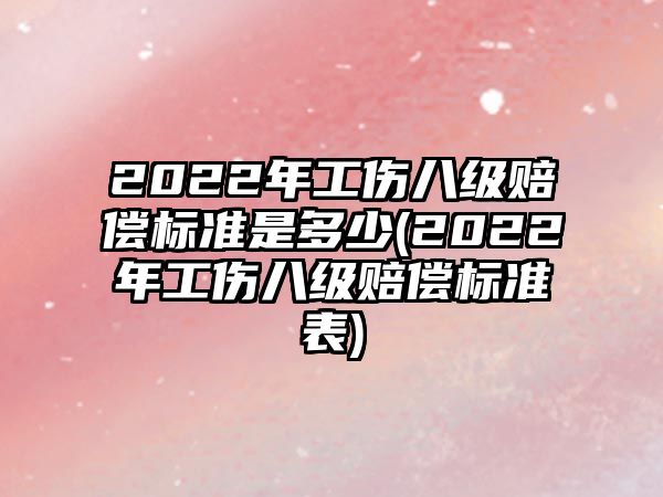 2022年工傷八級(jí)賠償標(biāo)準(zhǔn)是多少(2022年工傷八級(jí)賠償標(biāo)準(zhǔn)表)