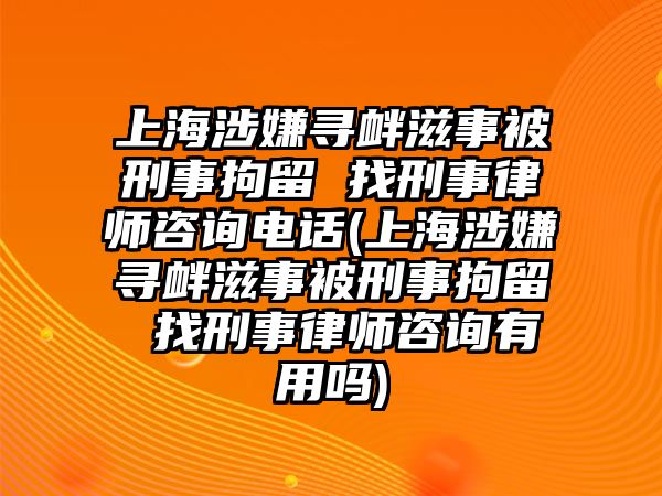 上海涉嫌尋釁滋事被刑事拘留 找刑事律師咨詢電話(上海涉嫌尋釁滋事被刑事拘留 找刑事律師咨詢有用嗎)