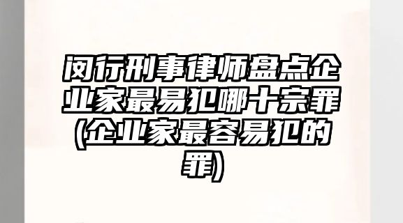 閔行刑事律師盤(pán)點(diǎn)企業(yè)家最易犯哪十宗罪(企業(yè)家最容易犯的罪)