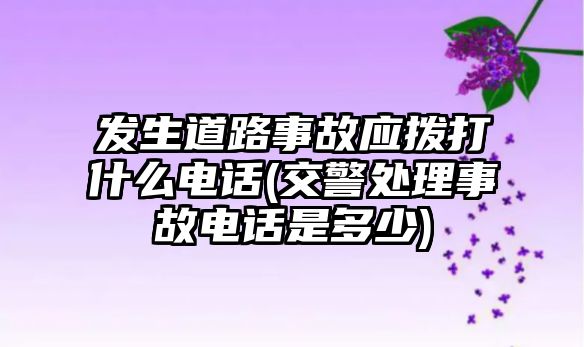 發生道路事故應撥打什么電話(交警處理事故電話是多少)