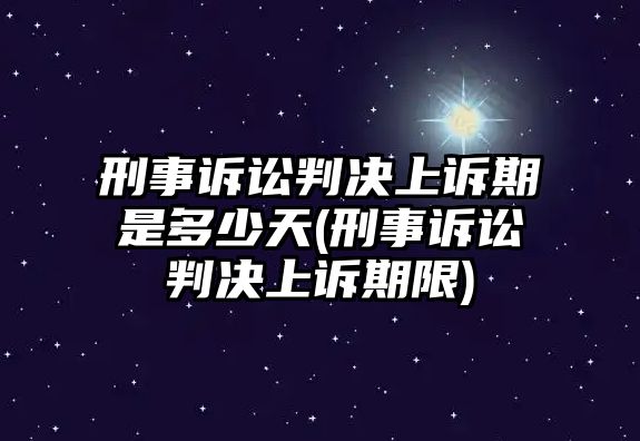 刑事訴訟判決上訴期是多少天(刑事訴訟判決上訴期限)