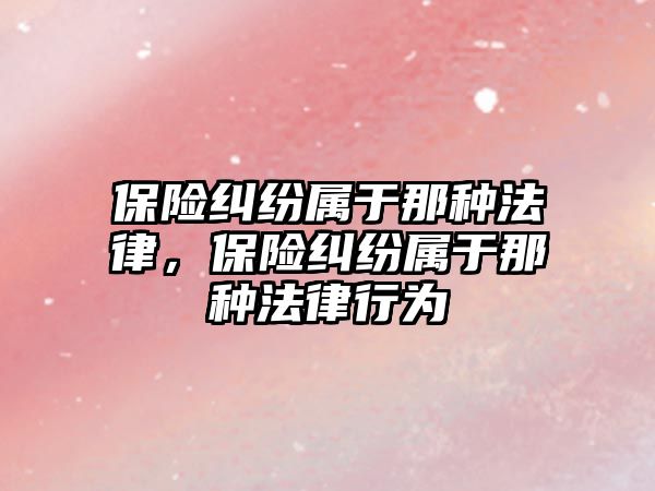 保險糾紛屬于那種法律，保險糾紛屬于那種法律行為