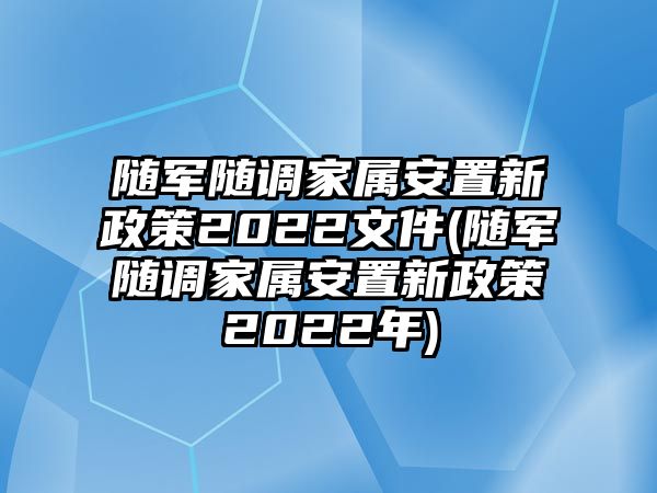 隨軍隨調(diào)家屬安置新政策2022文件(隨軍隨調(diào)家屬安置新政策2022年)