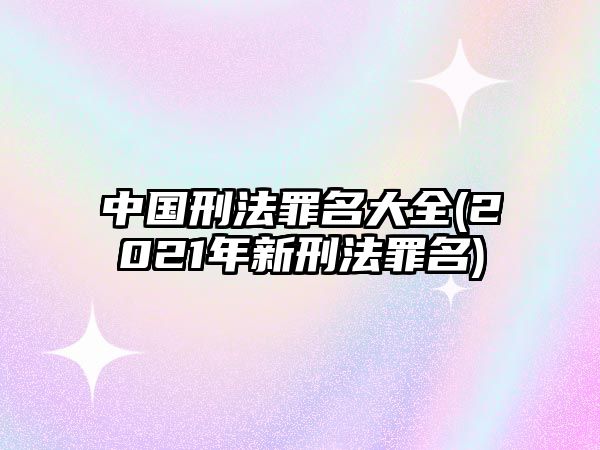 中國刑法罪名大全(2021年新刑法罪名)