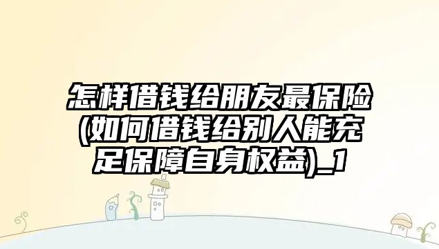 怎樣借錢給朋友最保險(如何借錢給別人能充足保障自身權益)_1