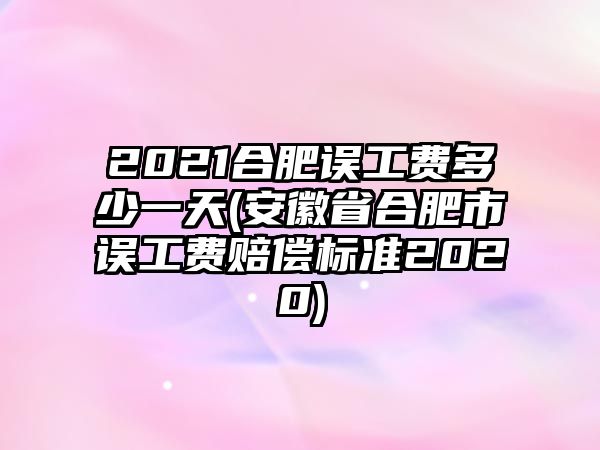 2021合肥誤工費多少一天(安徽省合肥市誤工費賠償標準2020)