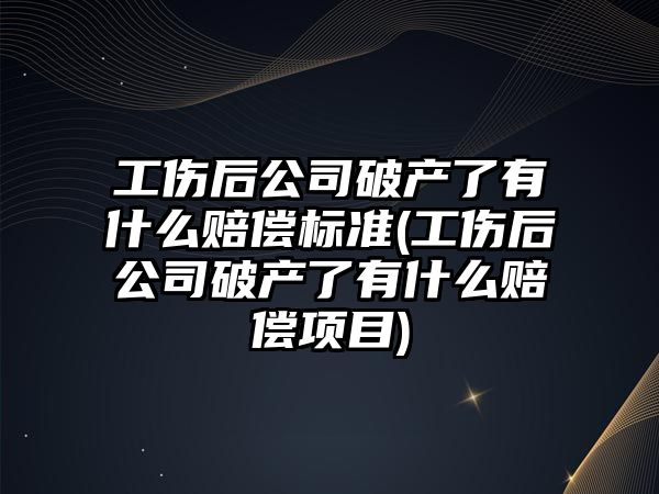 工傷后公司破產了有什么賠償標準(工傷后公司破產了有什么賠償項目)