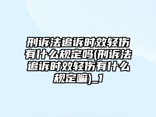 刑訴法追訴時效輕傷有什么規定嗎(刑訴法追訴時效輕傷有什么規定嘛)_1