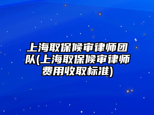 上海取保候?qū)徛蓭焾F(tuán)隊(上海取保候?qū)徛蓭熧M用收取標(biāo)準(zhǔn))