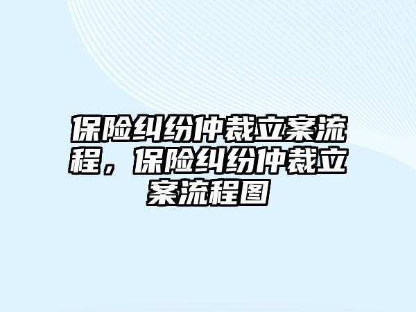 保險糾紛仲裁立案流程，保險糾紛仲裁立案流程圖