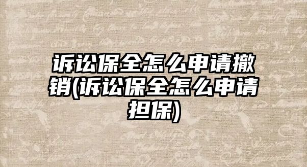 訴訟保全怎么申請撤銷(訴訟保全怎么申請擔(dān)保)