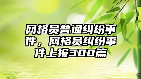 網格員普通糾紛事件，網格員糾紛事件上報300篇