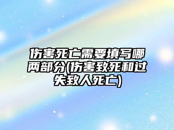 傷害死亡需要填寫哪兩部分(傷害致死和過失致人死亡)