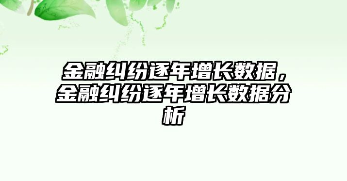 金融糾紛逐年增長數據，金融糾紛逐年增長數據分析