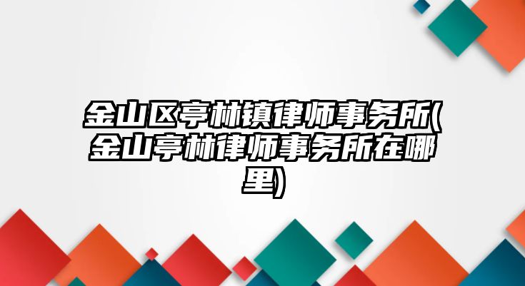 金山區亭林鎮律師事務所(金山亭林律師事務所在哪里)