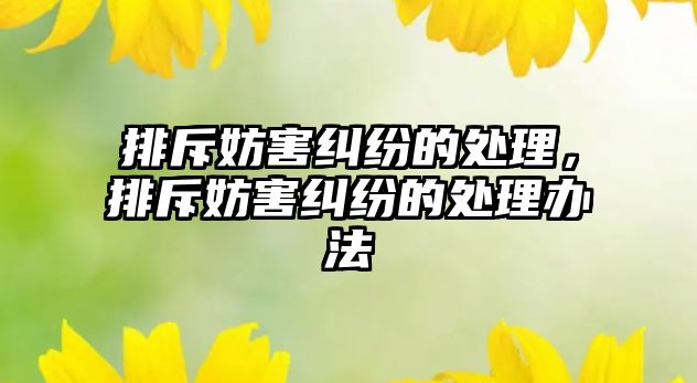 排斥妨害糾紛的處理，排斥妨害糾紛的處理辦法