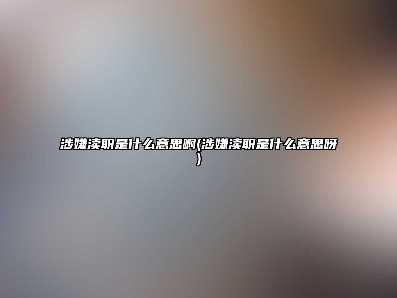 涉嫌瀆職是什么意思啊(涉嫌瀆職是什么意思呀)