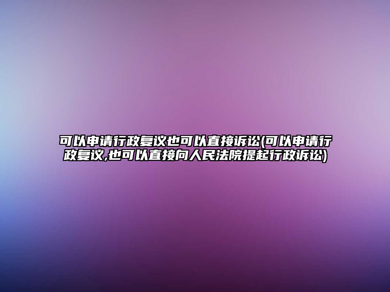 可以申請行政復議也可以直接訴訟(可以申請行政復議,也可以直接向人民法院提起行政訴訟)